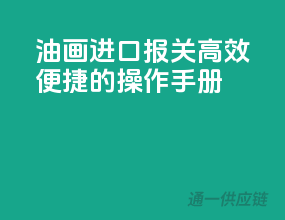 油画进口报关，高效便捷的操作手册