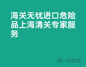 海关无忧，进口危险品上海清关专家服务