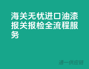 海关无忧，进口油漆报关报检全流程服务