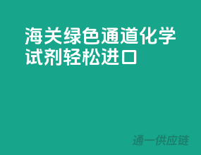 海关绿色通道，化学试剂轻松进口