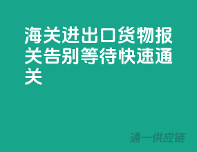 海关进出口货物报关，告别等待，快速通关