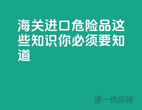 海关进口危险品，这些知识你必须要知道