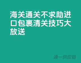 海关通关不求助，进口包裹清关技巧大放送！