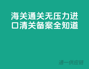 海关通关无压力，进口清关备案全知道