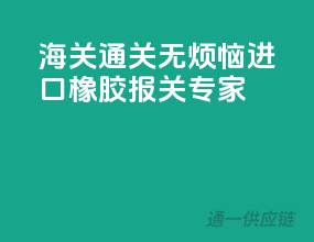 海关通关无烦恼，进口橡胶报关专家