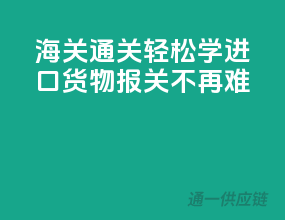 海关通关轻松学，进口货物报关不再难