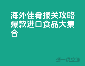 海外佳肴，报关攻略，爆款进口食品大集合
