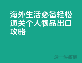 海外生活必备！轻松通关个人物品出口攻略