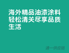 海外精品油漆涂料，轻松清关，尽享品质生活