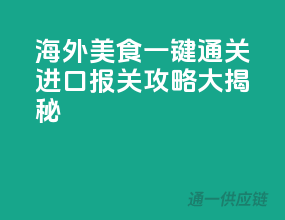 海外美食一键通关，进口报关攻略大揭秘！
