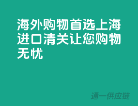 海外购物首选！上海进口清关，让您购物无忧！