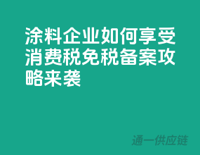 涂料企业如何享受消费税免税？备案攻略来袭