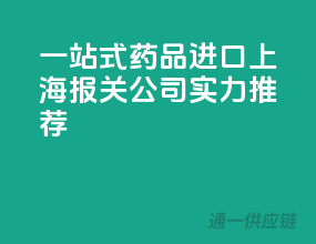 一站式药品进口，上海报关公司实力推荐