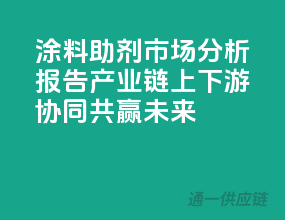 涂料助剂市场分析报告：产业链上下游协同，共赢未来