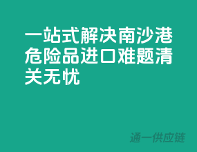 一站式解决南沙港危险品进口难题，清关无忧