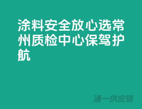 涂料安全放心选，常州质检中心保驾护航
