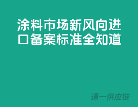 涂料市场新风向，进口备案标准全知道