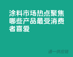 涂料市场热点聚焦，哪些产品最受消费者喜爱？