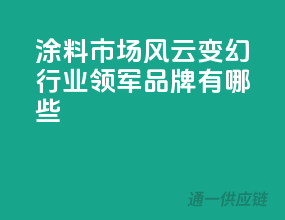 涂料市场风云变幻，行业领军品牌有哪些？
