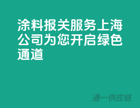 涂料报关服务，上海公司为您开启绿色通道