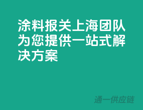涂料报关，上海团队为您提供一站式解决方案
